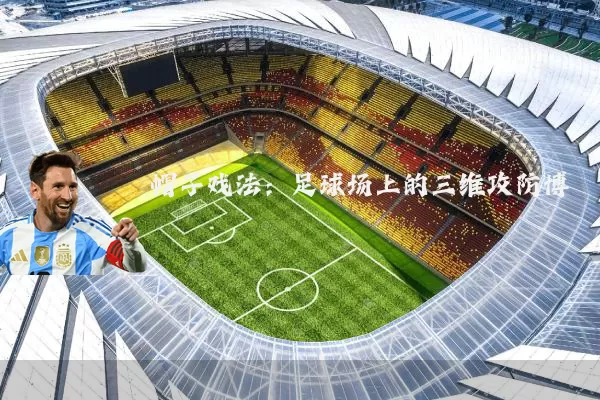 帽子戏法:足球场上的三维攻防博弈