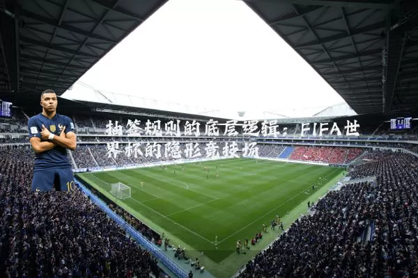 抽签规则的底层逻辑:FIFA世界杯的隐形竞技场
