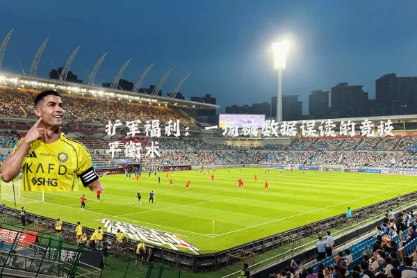 扩军福利:一场被数据误读的竞技平衡术