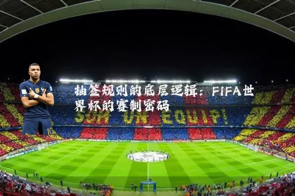 抽签规则的底层逻辑：FIFA世界杯的赛制密码