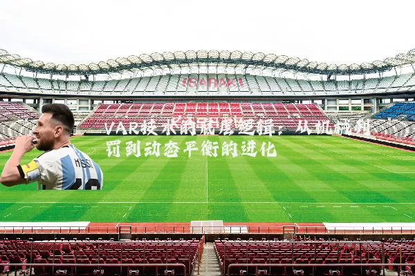 VAR技术的底层逻辑:从机械判罚到动态平衡的进化