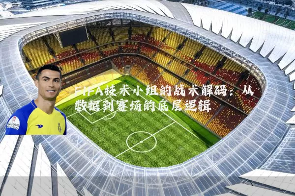 FIFA技术小组的战术解码:从数据到赛场的底层逻辑