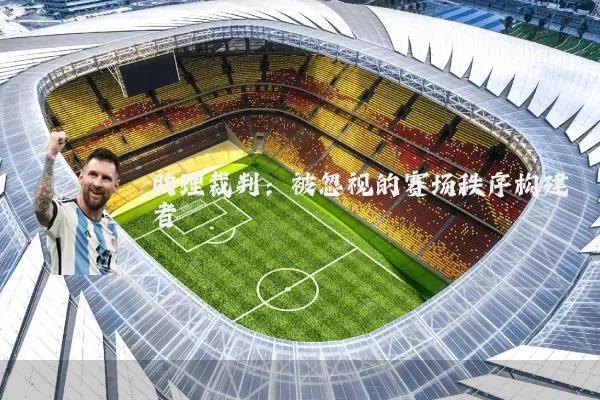 助理裁判:被忽视的赛场秩序构建者