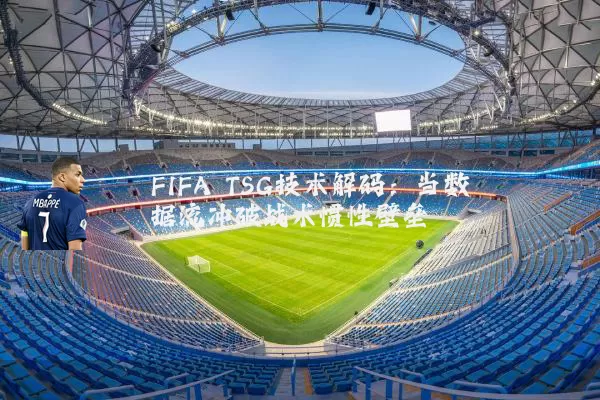 FIFA TSG技术解码:当数据流冲破战术惯性壁垒