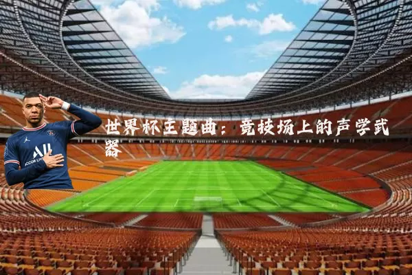 世界杯主题曲:竞技场上的声学武器