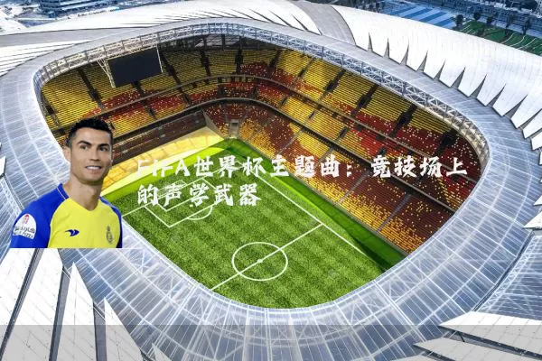FIFA世界杯主题曲:竞技场上的声学武器