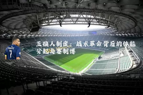 五换人制度:战术革命背后的体能分配与赛制博弈