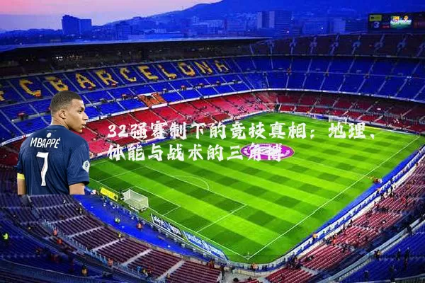 32强赛制下的竞技真相:地理、体能与战术的三角博弈