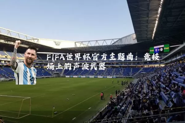 FIFA世界杯官方主题曲:竞技场上的声波武器