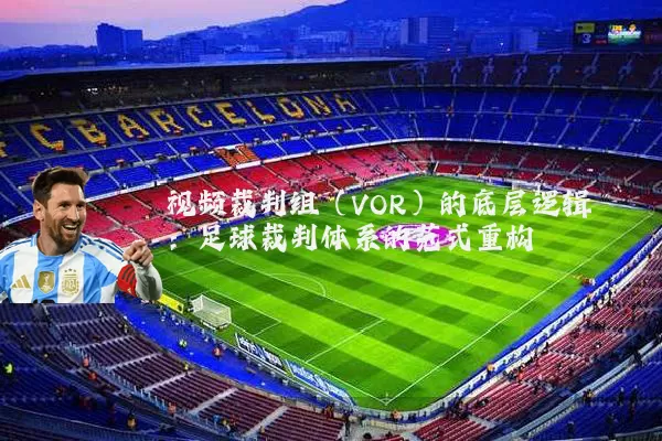 视频裁判组(VOR)的底层逻辑:足球裁判体系的范式重构