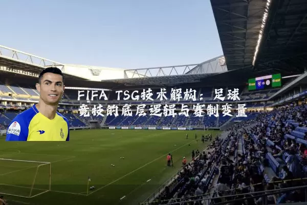 FIFA TSG技术解构:足球竞技的底层逻辑与赛制变量